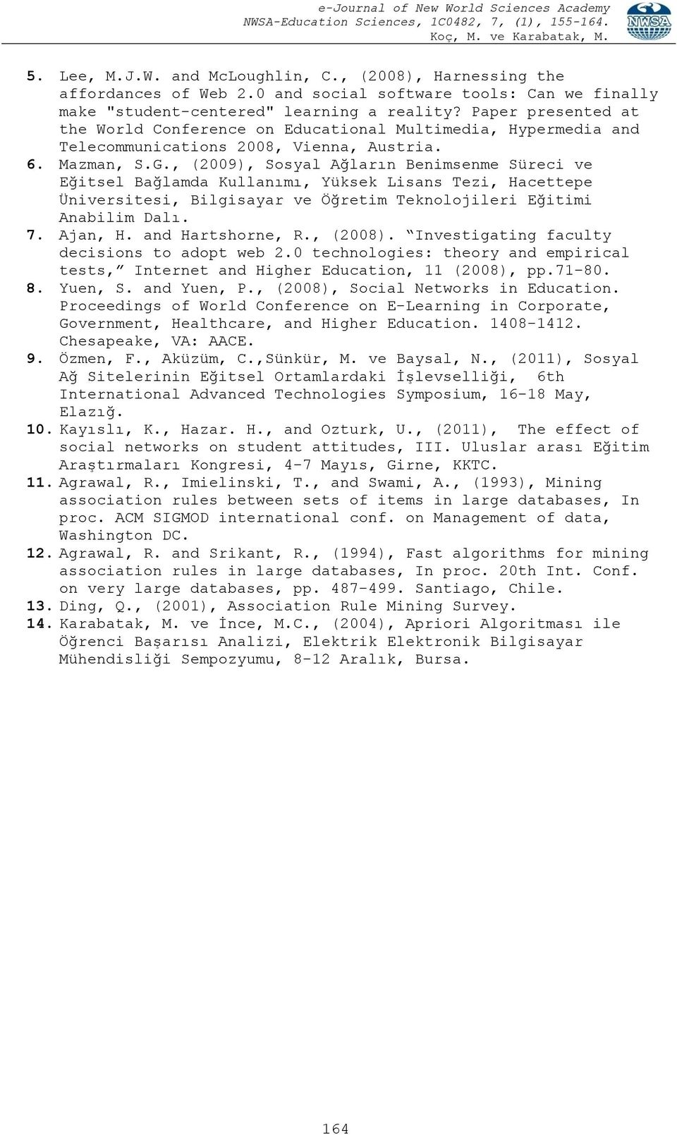 , (2009), Sosyal Ağların Benimsenme Süreci ve Eğitsel Bağlamda Kullanımı, Yüksek Lisans Tezi, Hacettepe Üniversitesi, Bilgisayar ve Öğretim Teknolojileri Eğitimi Anabilim Dalı. 7. Ajan, H.