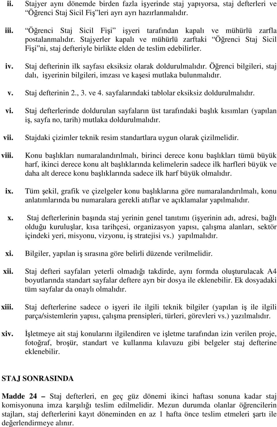 Stajyerler kapalı ve mühürlü zarftaki Öğrenci Staj Sicil Fişi ni, staj defteriyle birlikte elden de teslim edebilirler. Staj defterinin ilk sayfası eksiksiz olarak doldurulmalıdır.