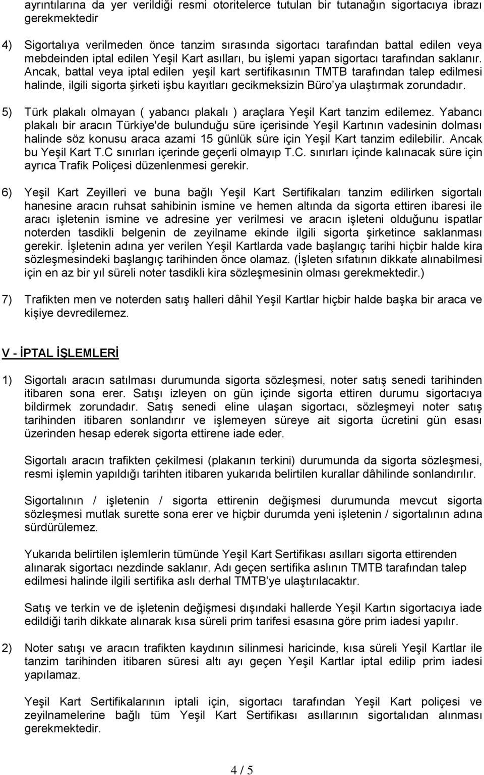 Ancak, battal veya iptal edilen yeşil kart sertifikasının TMTB tarafından talep edilmesi halinde, ilgili sigorta şirketi işbu kayıtları gecikmeksizin Büro ya ulaştırmak zorundadır.