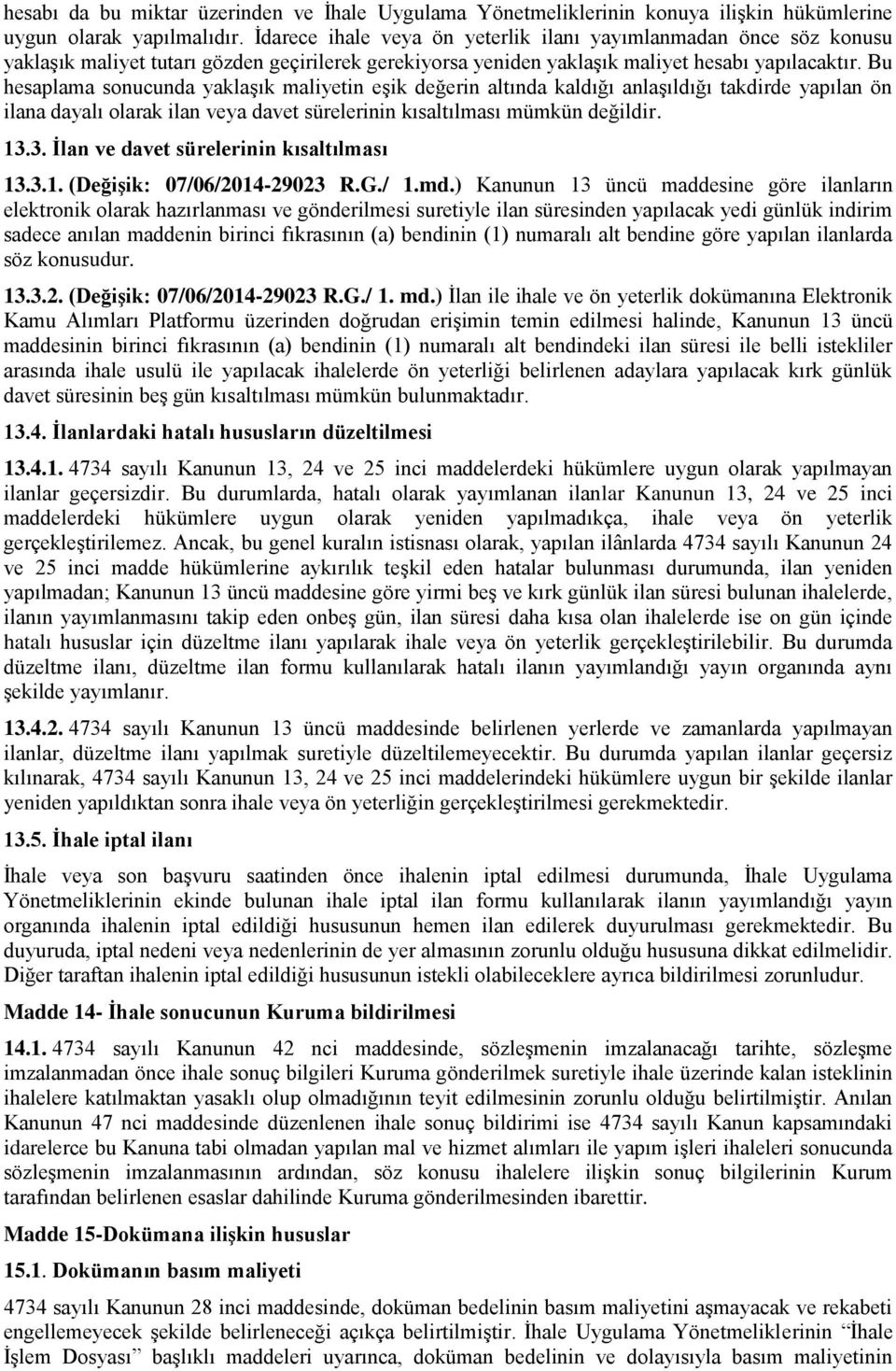 Bu hesaplama sonucunda yaklaşık maliyetin eşik değerin altında kaldığı anlaşıldığı takdirde yapılan ön ilana dayalı olarak ilan veya davet sürelerinin kısaltılması mümkün değildir. 13.