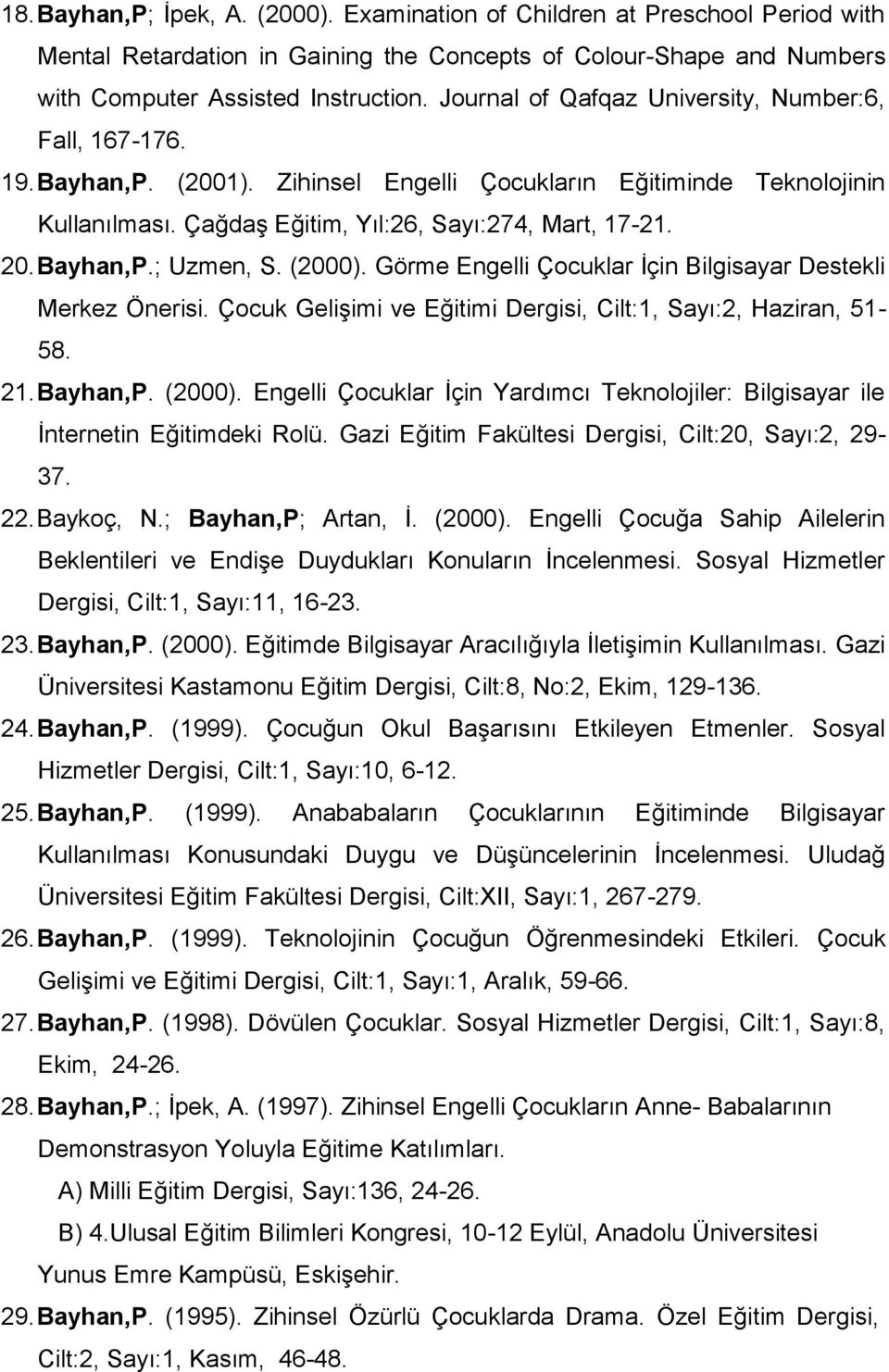 Bayhan,P.; Uzmen, S. (2000). Görme Engelli Çocuklar İçin Bilgisayar Destekli Merkez Önerisi. Çocuk Gelişimi ve Eğitimi Dergisi, Cilt:1, Sayı:2, Haziran, 51-58. 21. Bayhan,P. (2000). Engelli Çocuklar İçin Yardımcı Teknolojiler: Bilgisayar ile İnternetin Eğitimdeki Rolü.