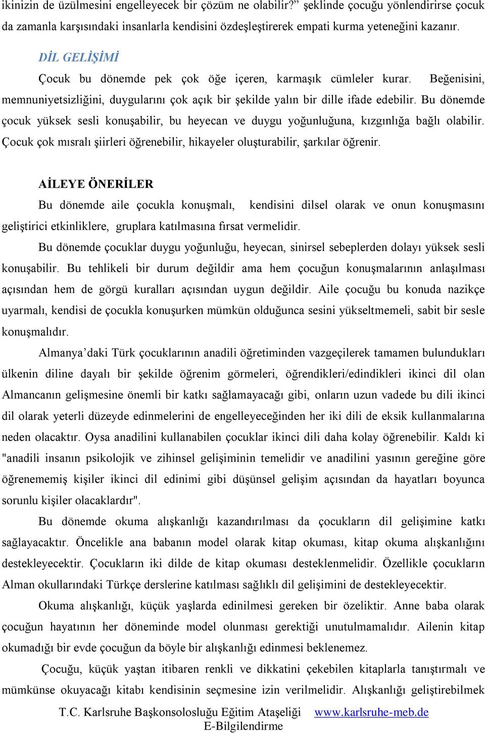 Bu dönemde çocuk yüksek sesli konuşabilir, bu heyecan ve duygu yoğunluğuna, kızgınlığa bağlı olabilir. Çocuk çok mısralı şiirleri öğrenebilir, hikayeler oluşturabilir, şarkılar öğrenir.