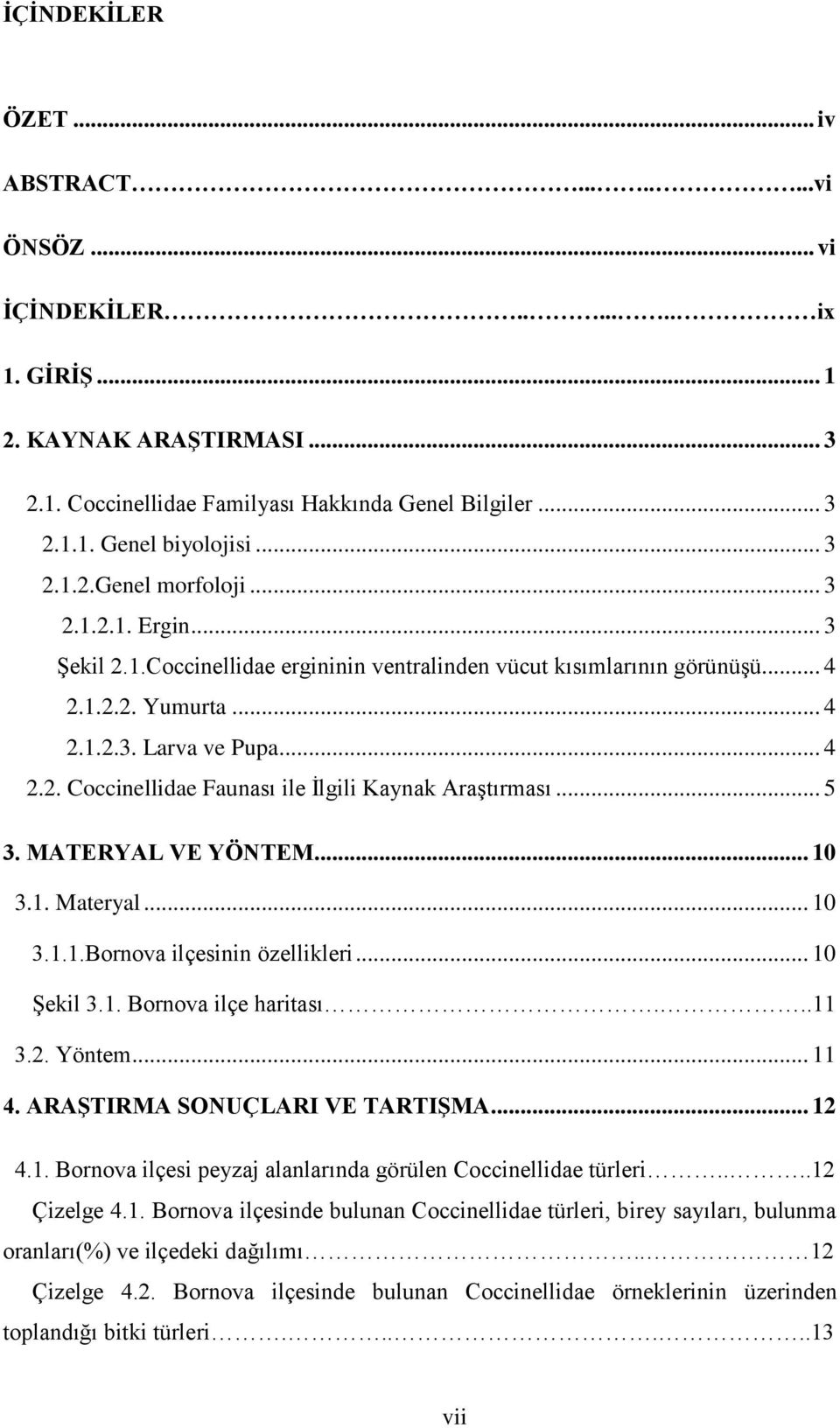 .. 5 3. MATERYAL VE YÖNTEM... 10 3.1. Materyal... 10 3.1.1.Bornova ilçesinin özellikleri... 10 ġekil 3.1. Bornova ilçe haritası...11 3.2. Yöntem... 11 4. ARAġTIRMA SONUÇLARI VE TARTIġMA... 12 4.1. Bornova ilçesi peyzaj alanlarında görülen Coccinellidae türleri.