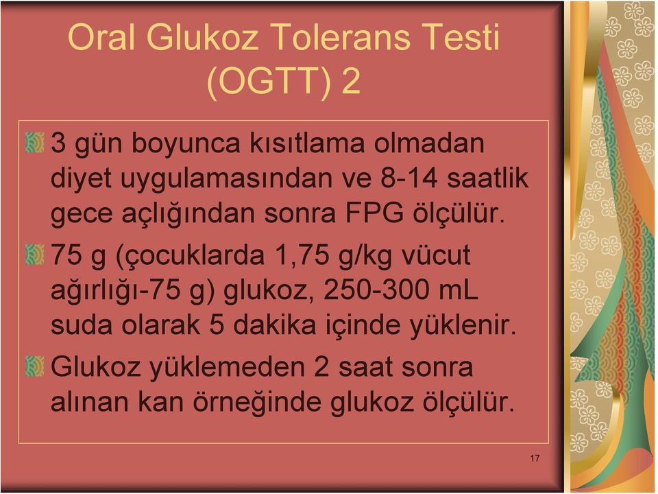 75 g (çocuklarda 1,75 g/kg vücut ağırlığı-75 g) glukoz, 250-300 ml suda olarak