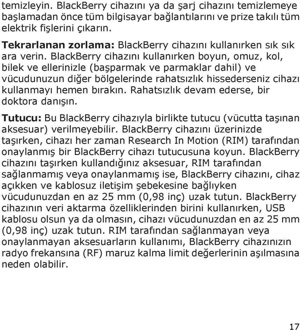 BlackBerry cihazını kullanırken boyun, omuz, kol, bilek ve ellerinizle (başparmak ve parmaklar dahil) ve vücudunuzun diğer bölgelerinde rahatsızlık hissederseniz cihazı kullanmayı hemen bırakın.