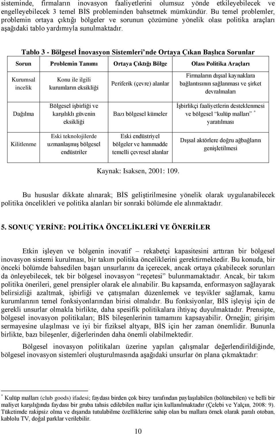 Tablo 3 - Bölgesel İnovasyon Sistemleri nde Ortaya Çıkan Başlıca Sorunlar Sorun Problemin Tanımı Ortaya Çıktığı Bölge Olası Politika Araçları Kurumsal incelik Konu ile ilgili kurumların eksikliği