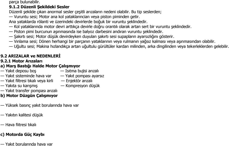 Kol yataklarında motor devri arttıkça devirle doğru orantılı olarak artan sert bir vuruntu şeklindedir. Piston pimi burcunun aşınmasında ise balyoz darbesini andıran vuruntu şeklindedir.