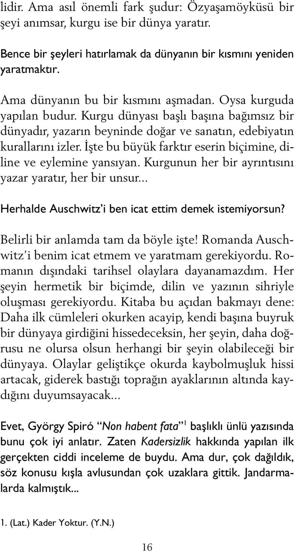 İşte bu büyük farktır eserin biçimine, diline ve eylemine yansıyan. Kurgunun her bir ayrıntısını yazar yaratır, her bir unsur... Herhalde Auschwitz i ben icat ettim demek istemiyorsun?