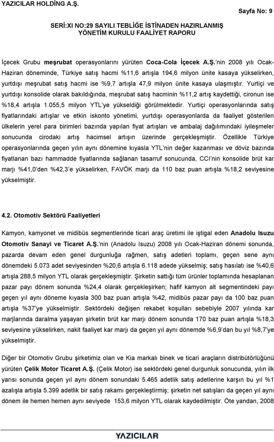 Yurtiçi ve yurtdõşõ konsolide olarak bakõldõğõnda, meşrubat satõş hacminin %11,2 artõş kaydettiği, cironun ise %18,4 artõşla 1.055,5 milyon YTL ye yükseldiği görülmektedir.