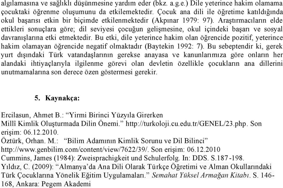 Araştırmacıların elde ettikleri sonuçlara göre; dil seviyesi çocuğun gelişmesine, okul içindeki başarı ve sosyal davranışlarına etki etmektedir.