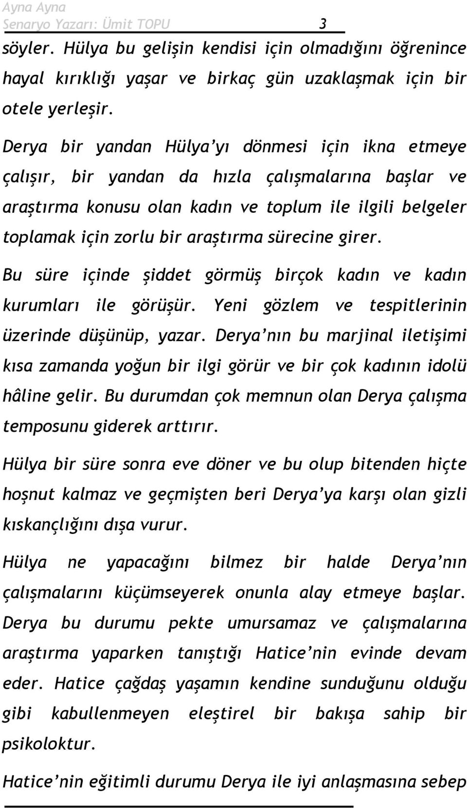 sürecine girer. Bu süre içinde şiddet görmüş birçok kadın ve kadın kurumları ile görüşür. Yeni gözlem ve tespitlerinin üzerinde düşünüp, yazar.