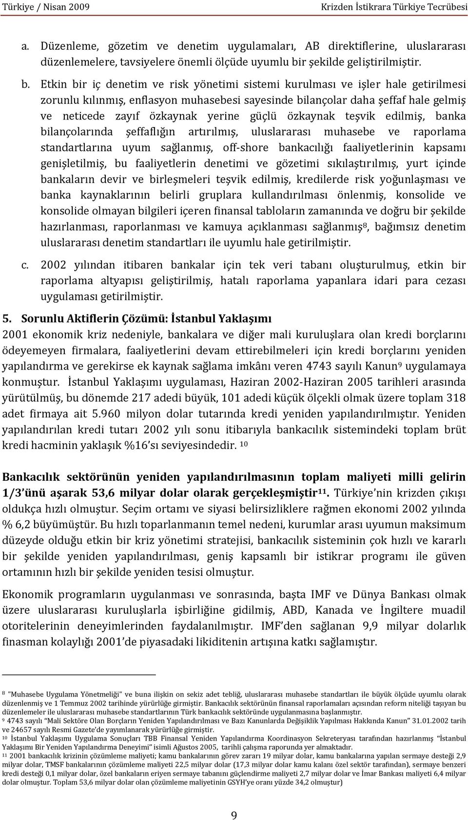 Etkin bir iç denetim ve risk yönetimi sistemi kurulması ve işler hale getirilmesi zorunlu kılınmış, enflasyon muhasebesi sayesinde bilançolar daha şeffaf hale gelmiş ve neticede zayıf özkaynak yerine