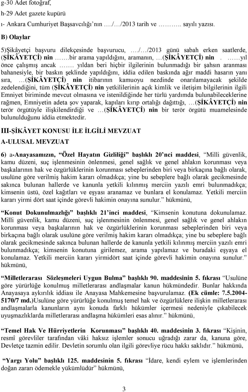 yıldan beri hiçbir ilgilerinin bulunmadığı bir şahsın aranması bahanesiyle, bir baskın şeklinde yapıldığını, iddia edilen baskında ağır maddi hasarın yanı sıra, (ŞİKÂYETÇİ) nin itibarının kamuoyu