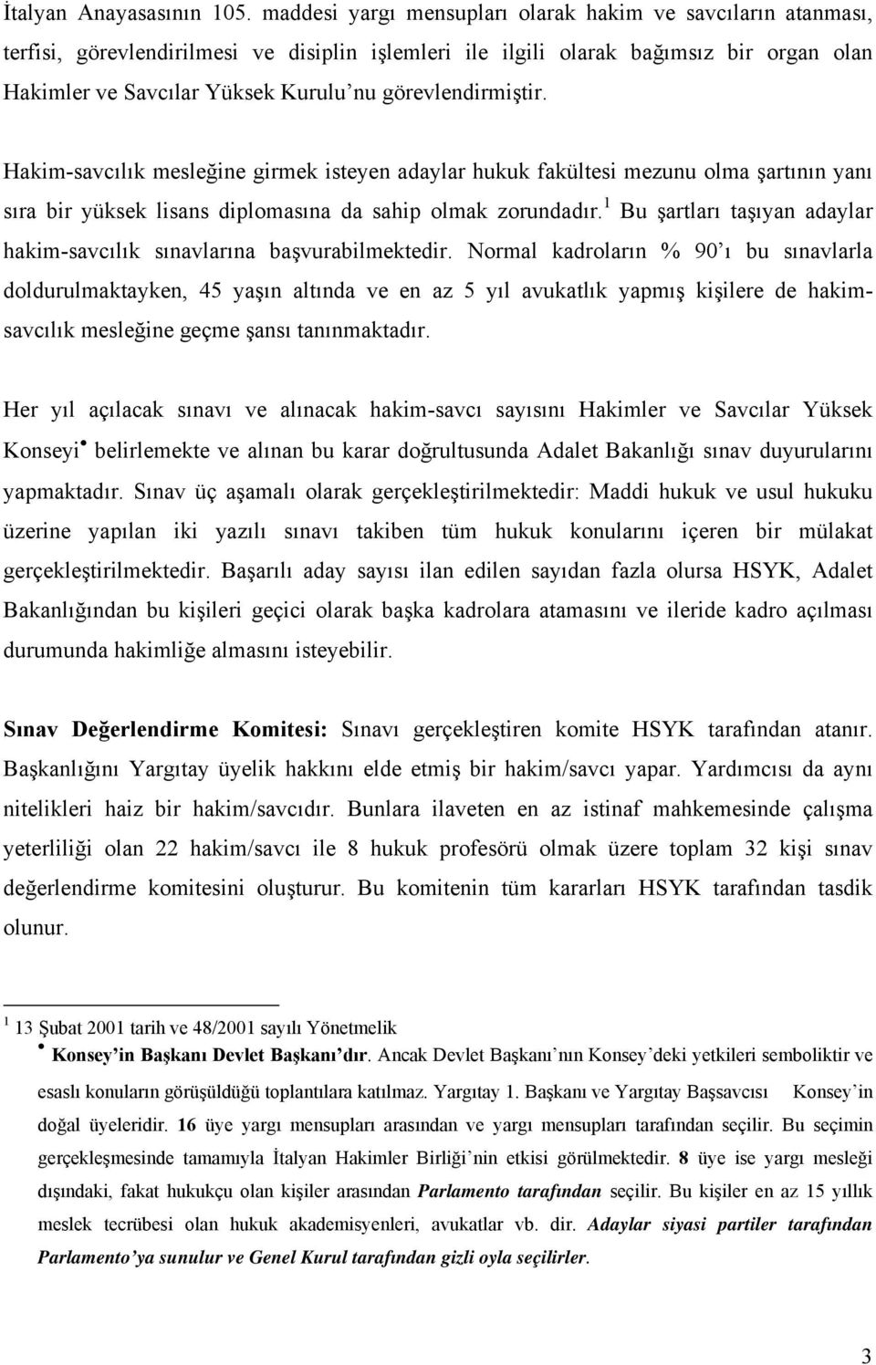 görevlendirmiştir. Hakim-savcılık mesleğine girmek isteyen adaylar hukuk fakültesi mezunu olma şartının yanı sıra bir yüksek lisans diplomasına da sahip olmak zorundadır.