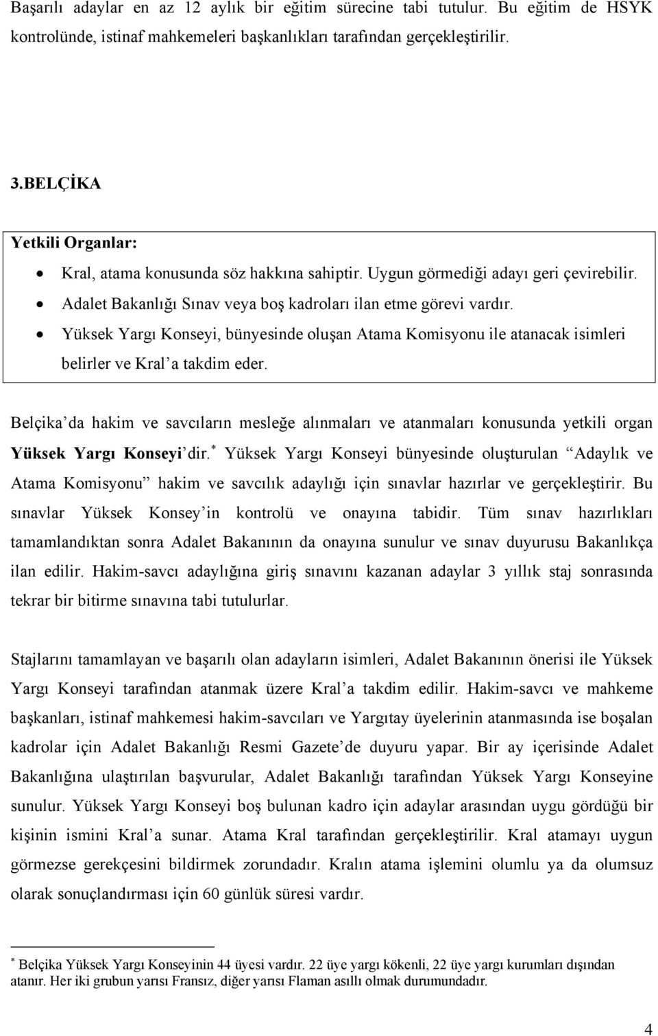 Yüksek Yargı Konseyi, bünyesinde oluşan Atama Komisyonu ile atanacak isimleri belirler ve Kral a takdim eder.