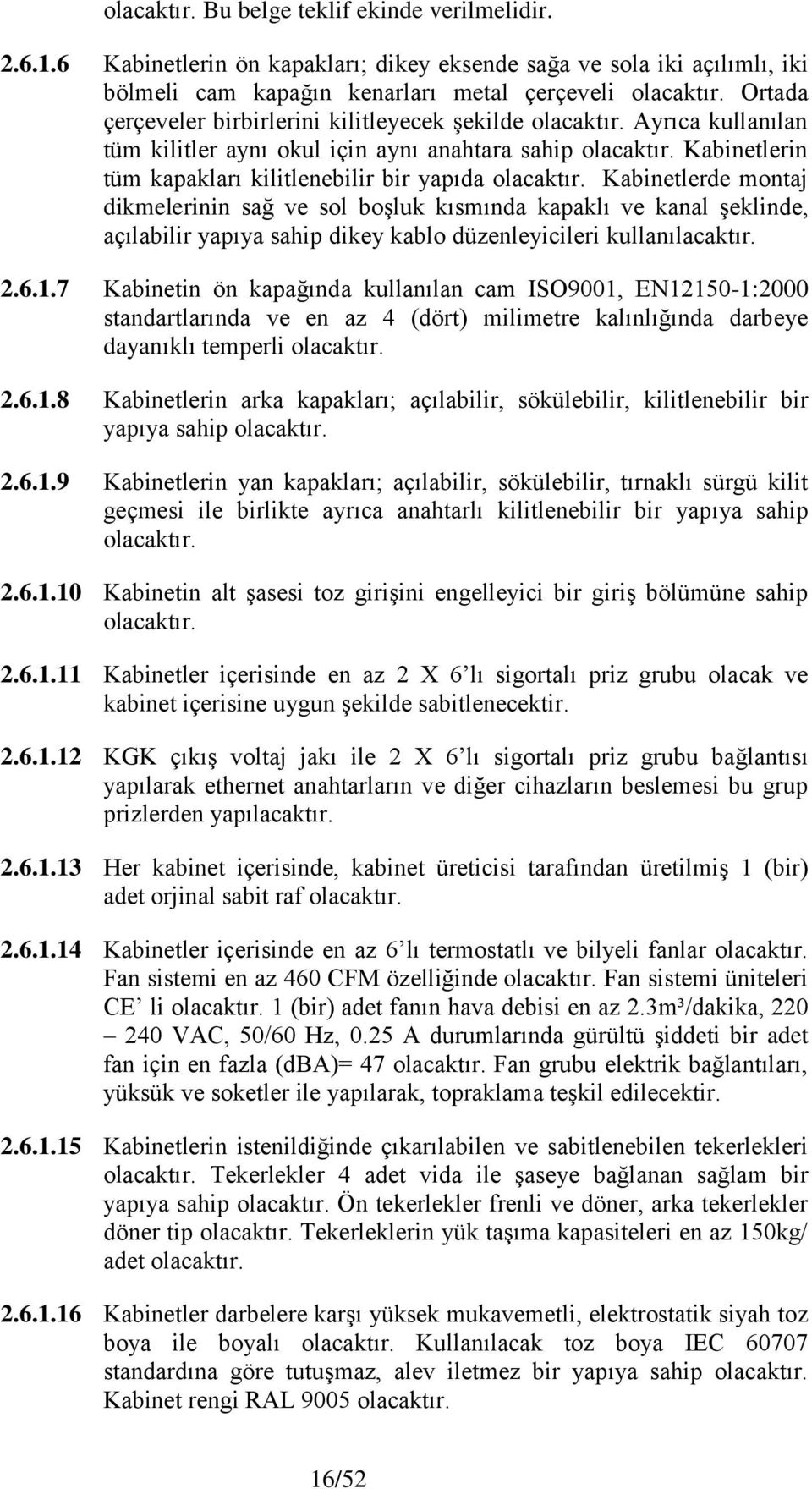 kilitler aynı okul için aynı anahtara sahip Kabinetlerin tüm kapakları kilitlenebilir bir yapıda Kabinetlerde montaj dikmelerinin sağ ve sol boşluk kısmında kapaklı ve kanal şeklinde, açılabilir