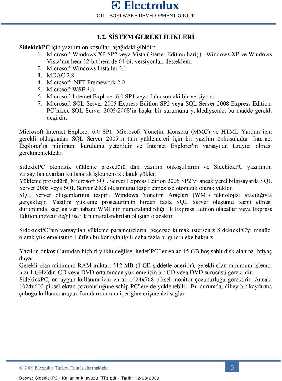 Microsoft Internet Explorer 6.0 SP1 veya daha sonraki bir versiyonu 7. Microsoft SQL Server 2005 Express Edition SP2 veya SQL Server 2008 Express Edition.