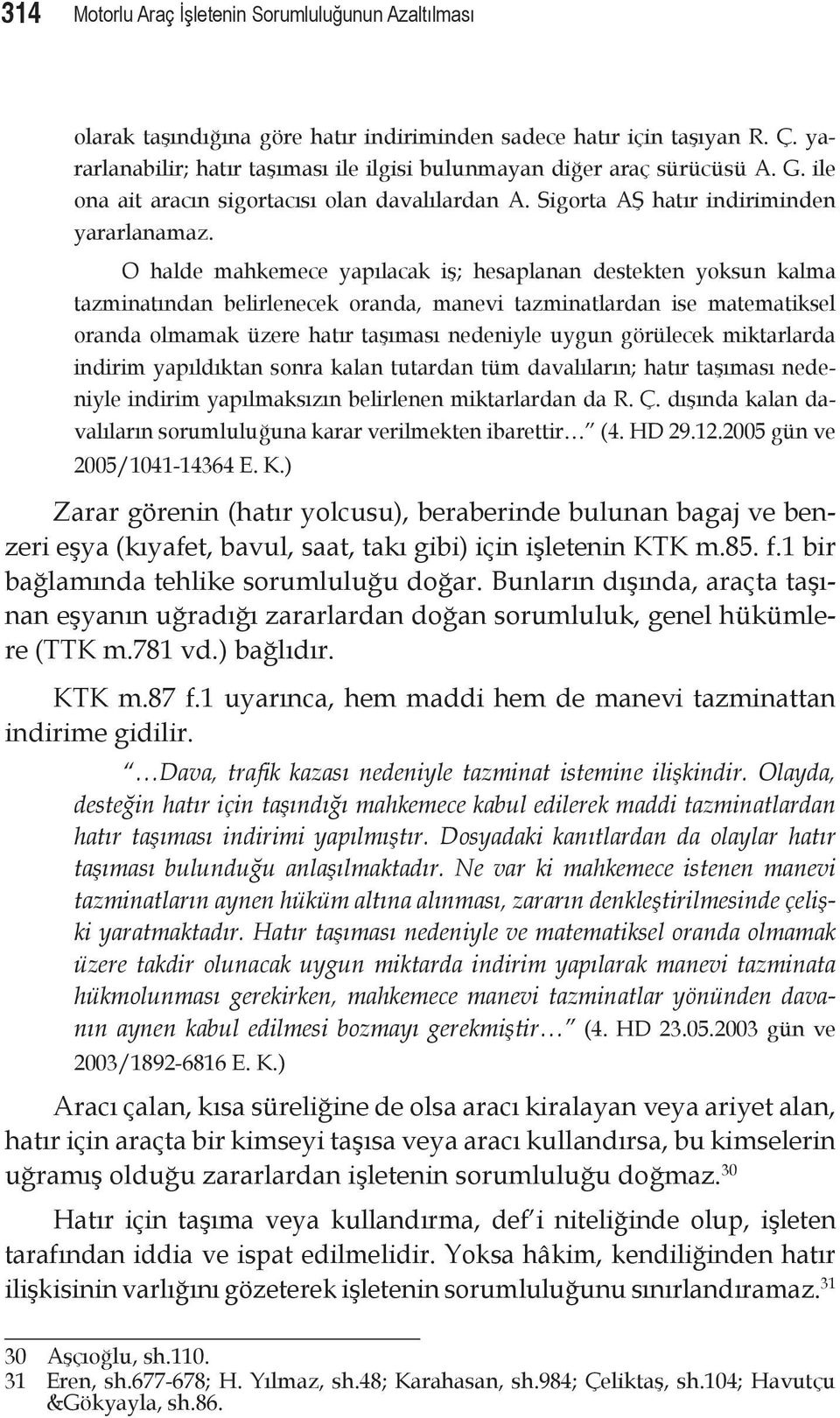 O halde mahkemece yapılacak iş; hesaplanan destekten yoksun kalma tazminatından belirlenecek oranda, manevi tazminatlardan ise matematiksel oranda olmamak üzere hatır taşıması nedeniyle uygun