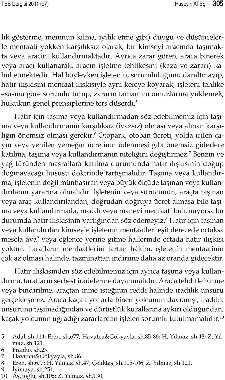 Hal böyleyken işletenin, sorumluluğunu daraltmayıp, hatır ilişkisini menfaat ilişkisiyle aynı kefeye koyarak, işleteni tehlike esasına göre sorumlu tutup, zararın tamamını omuzlarına yüklemek,