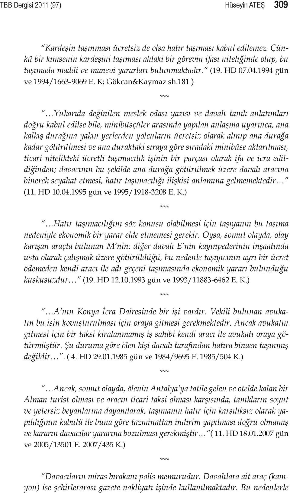 181 ) Yukarıda değinilen meslek odası yazısı ve davalı tanık anlatımları doğru kabul edilse bile, minibüsçüler arasında yapılan anlaşma uyarınca, ana kalkış durağına yakın yerlerden yolcuların