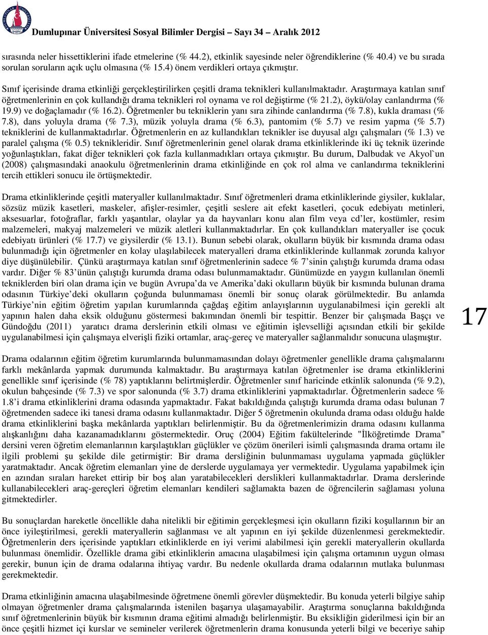 Araştırmaya katılan sınıf öğretmenlerinin en çok kullandığı drama teknikleri rol oynama ve rol değiştirme (% 21.2), öykü/olay canlandırma (% 19.9) ve doğaçlamadır (% 16.2). Öğretmenler bu tekniklerin yanı sıra zihinde canlandırma (% 7.