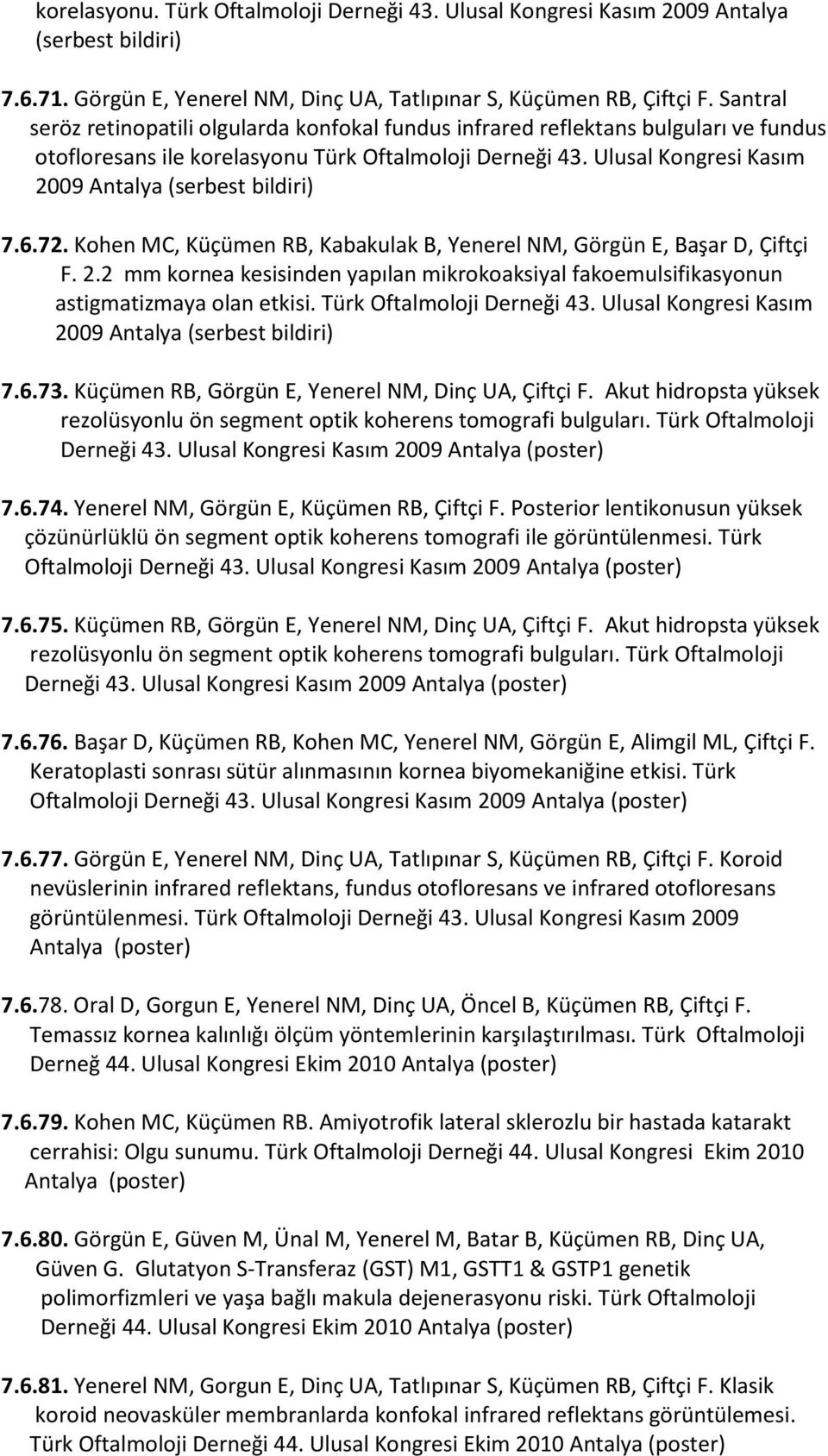 Ulusal Kongresi Kasım 2009 Antalya (serbest bildiri) 7.6.72. Kohen MC, Küçümen RB, Kabakulak B, Yenerel NM, Görgün E, Başar D, Çiftçi F. 2.2 mm kornea kesisinden yapılan mikrokoaksiyal fakoemulsifikasyonun astigmatizmaya olan etkisi.