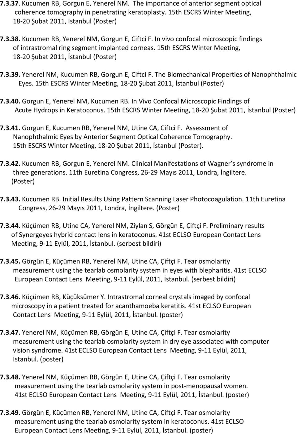 15th ESCRS Winter Meeting, 18-20 Şubat 2011, İstanbul (Poster) 7.3.39. Yenerel NM, Kucumen RB, Gorgun E, Ciftci F. The Biomechanical Properties of Nanophthalmic Eyes.