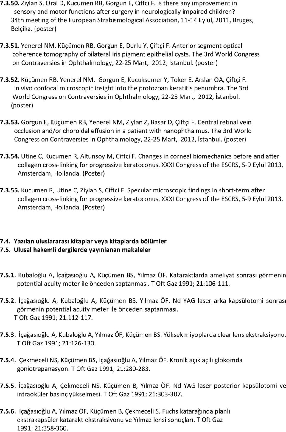 Anterior segment optical coherence tomography of bilateral iris pigment epithelial cysts. The 3rd World Congress on Contraversies in Ophthalmology, 22-25 Mart, 2012, İstanbul. (poster) 7.3.52.