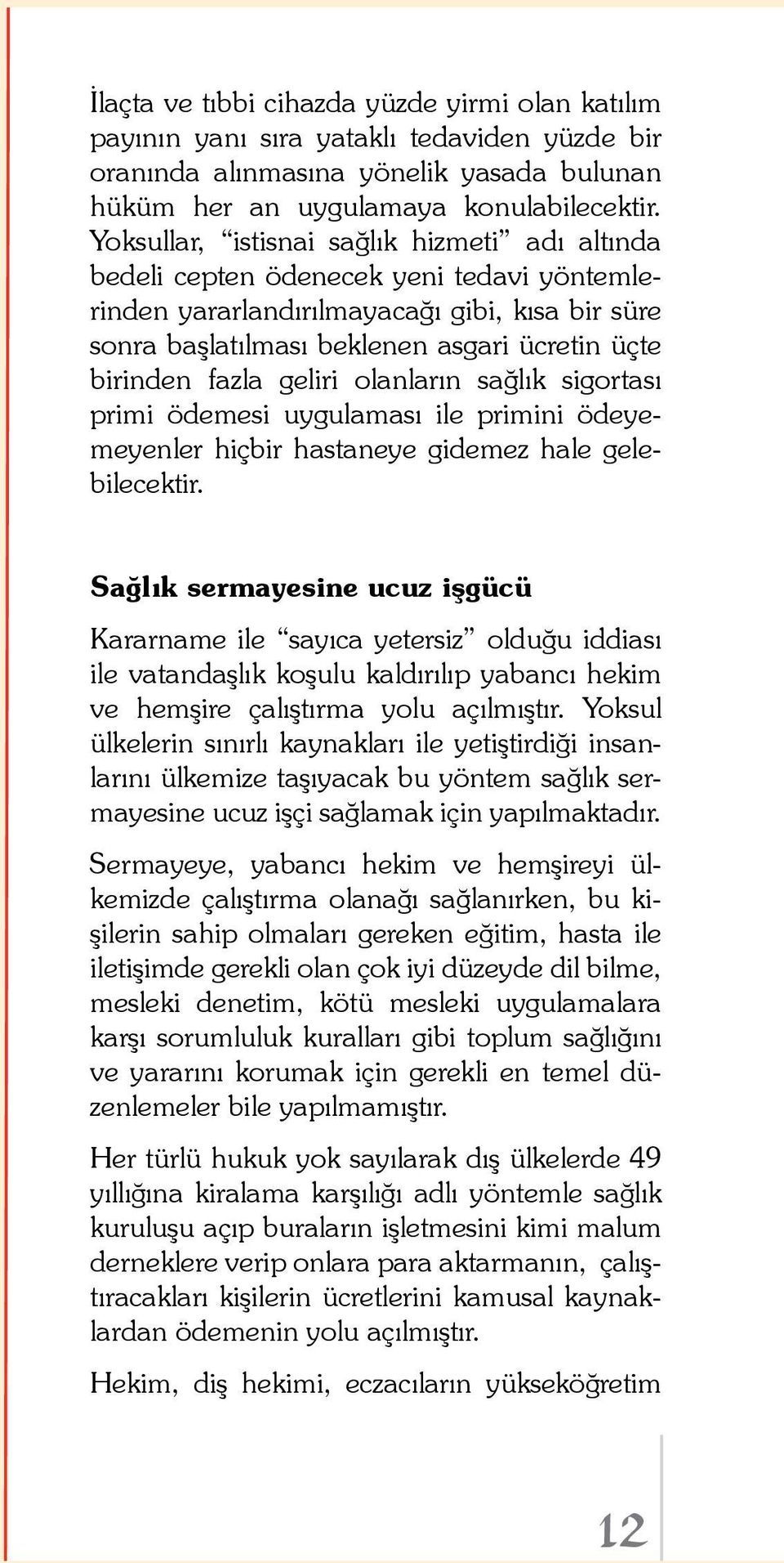 fazla geliri olanların sağlık sigortası primi ödemesi uygulaması ile primini ödeyemeyenler hiçbir hastaneye gidemez hale gelebilecektir.