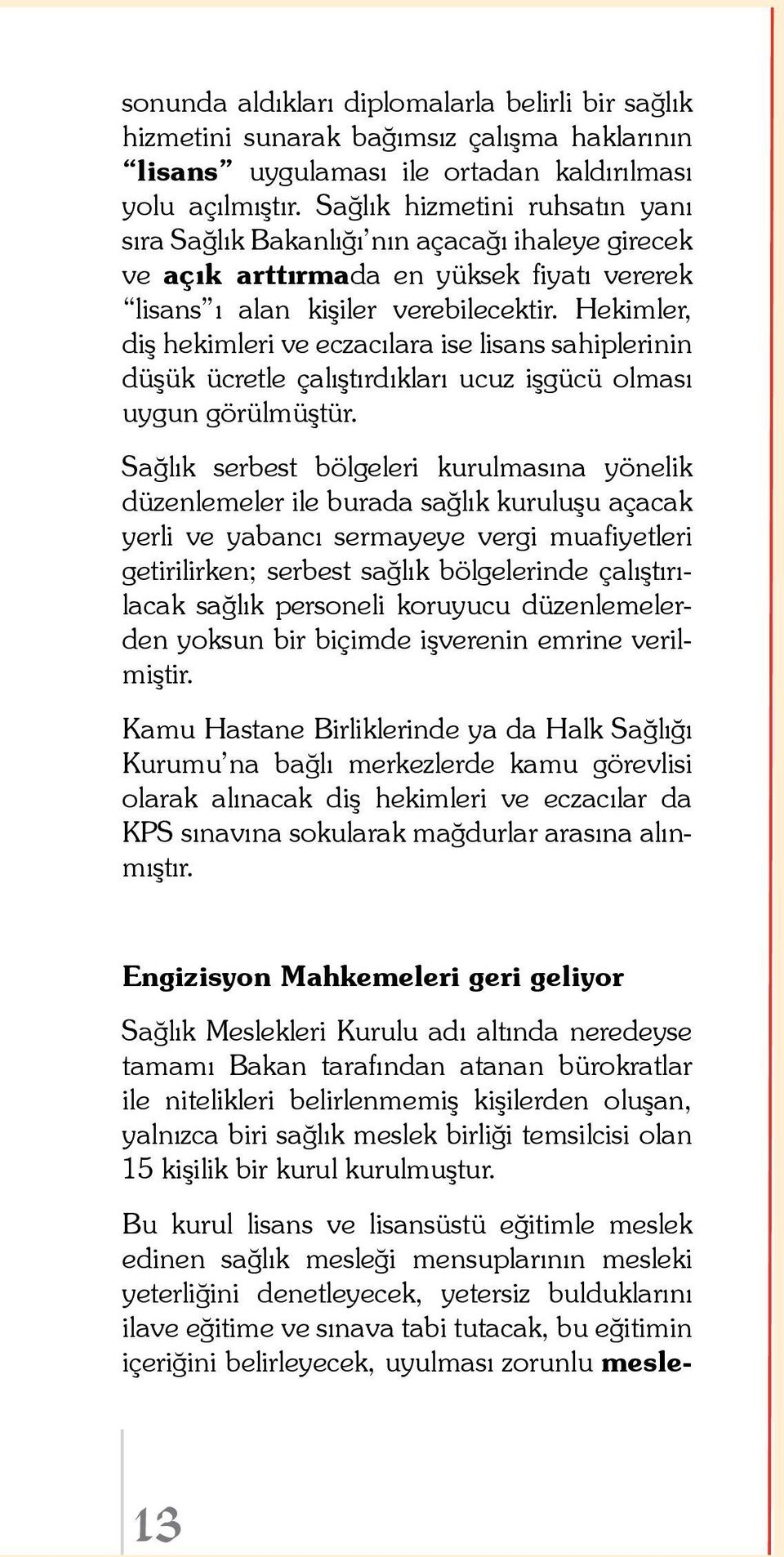 Hekimler, diş hekimleri ve eczacılara ise lisans sahiplerinin düşük ücretle çalıştırdıkları ucuz işgücü olması uygun görülmüştür.