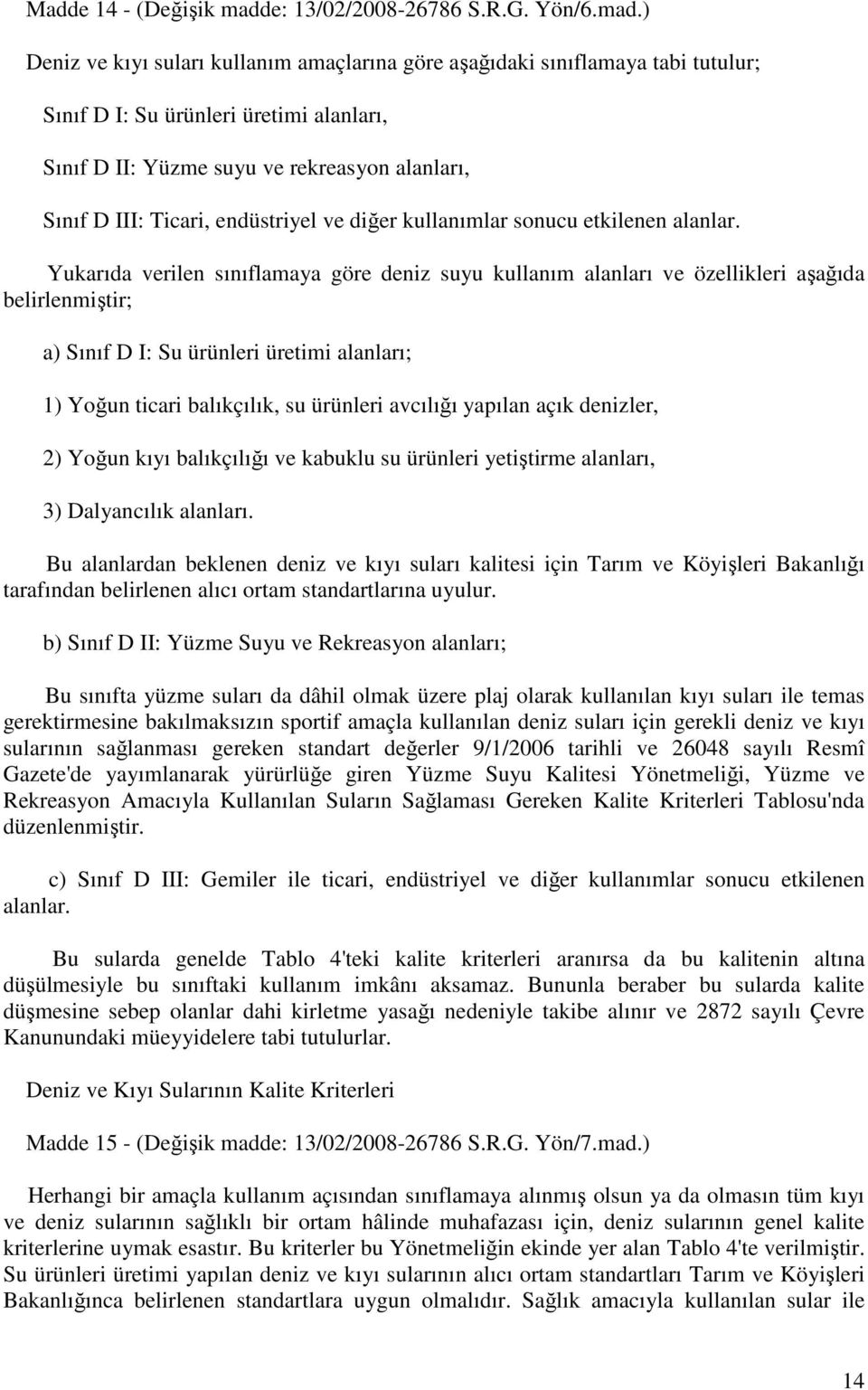 ) Deniz ve kıyı suları kullanım amaçlarına göre aşağıdaki sınıflamaya tabi tutulur; Sınıf D I: Su ürünleri üretimi alanları, Sınıf D II: Yüzme suyu ve rekreasyon alanları, Sınıf D III: Ticari,