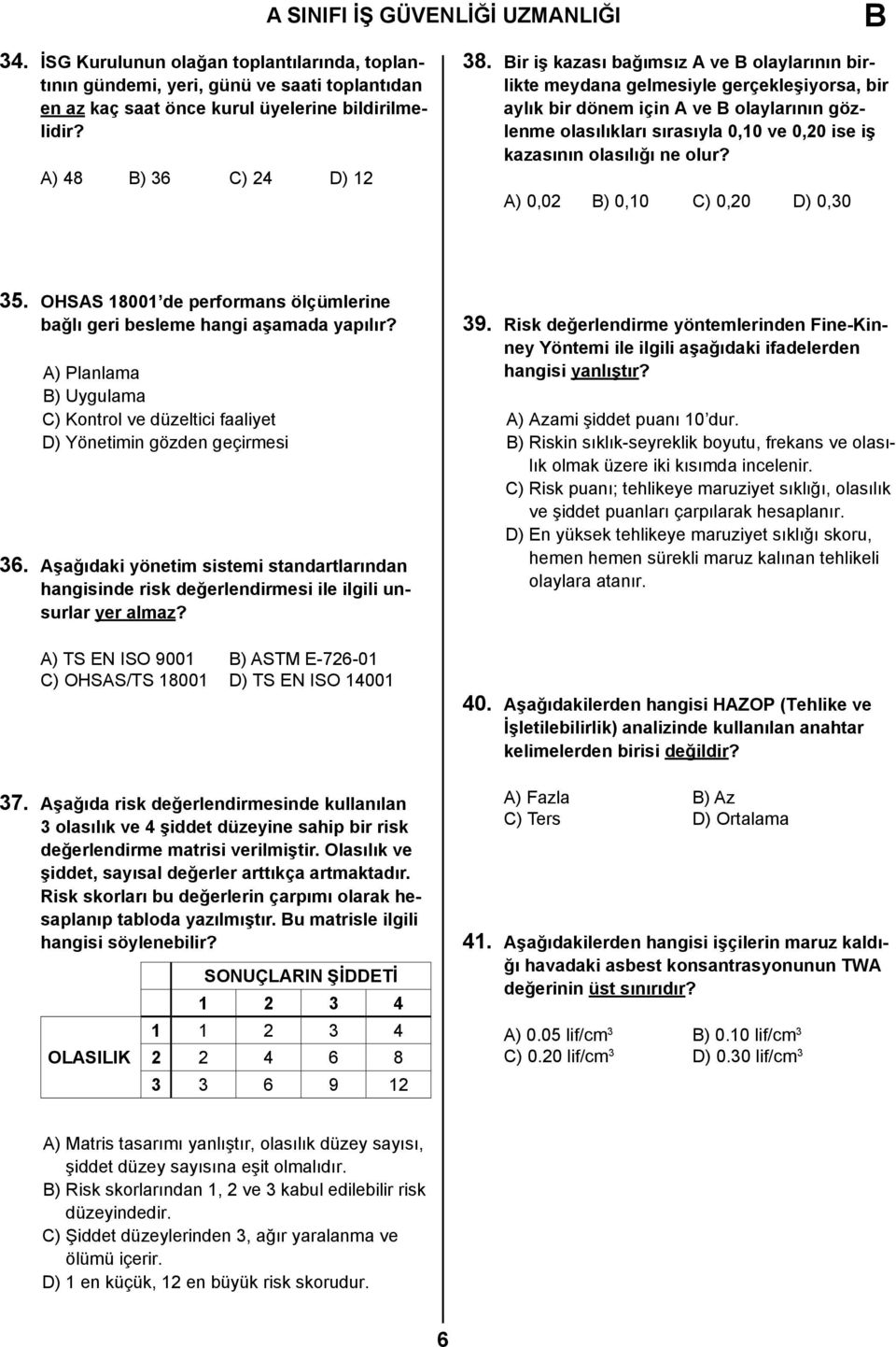 Bir iş kazası bağımsız A ve B olaylarının birlikte meydana gelmesiyle gerçekleşiyorsa, bir aylık bir dönem için A ve B olaylarının gözlenme olasılıkları sırasıyla 0,10 ve 0,20 ise iş kazasının