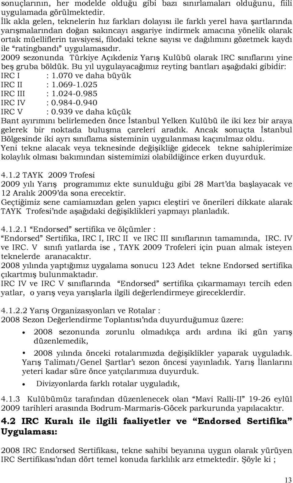 tekne sayısı ve dağılımını gözetmek kaydı ile ratingbandı uygulamasıdır. 2009 sezonunda Türkiye Açıkdeniz Yarış Kulübü olarak IRC sınıflarını yine beş gruba böldük.