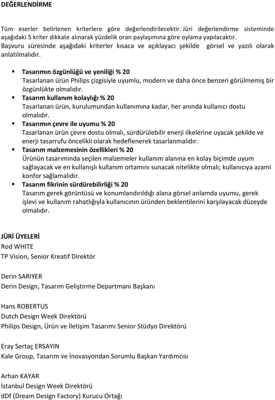 Tasarımın özgünlüğü ve yeniliği % 20 Tasarlanan ürün Philips çizgisiyle uyumlu, modern ve daha önce benzeri görülmemiş bir özgünlükte olmalıdır.