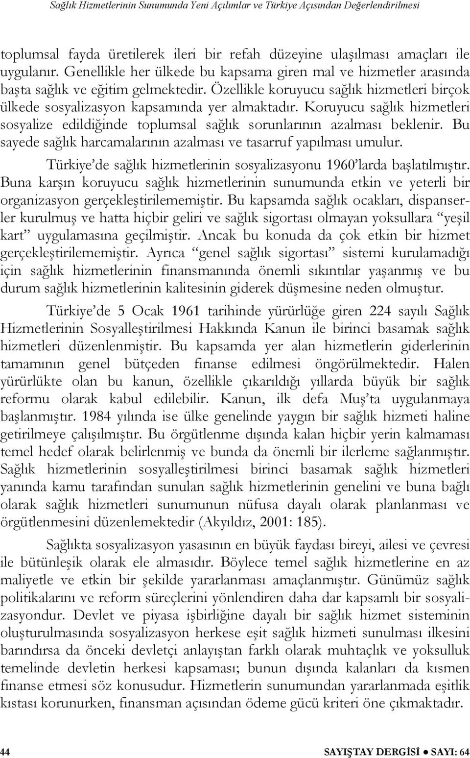 Bu sayede sağlık harcamalarının azalması ve tasarruf yapılması umulur. Türkiye de sağlık hizmetlerinin sosyalizasyonu 1960 larda başlatılmıştır.