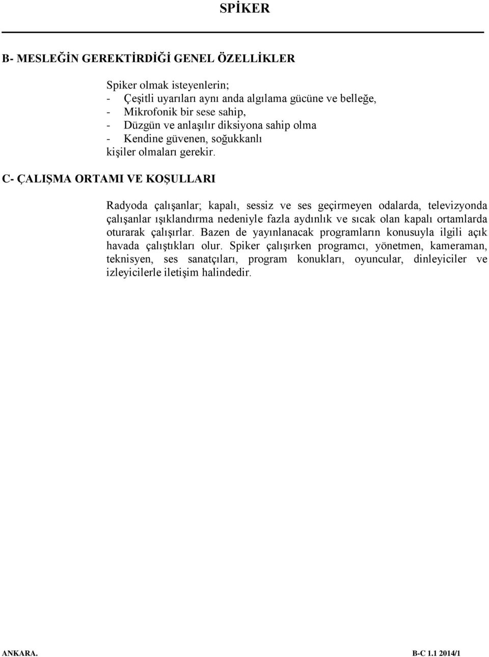 C- ÇALIŞMA ORTAMI VE KOŞULLARI Radyoda çalışanlar; kapalı, sessiz ve ses geçirmeyen odalarda, televizyonda çalışanlar ışıklandırma nedeniyle fazla aydınlık ve sıcak olan kapalı