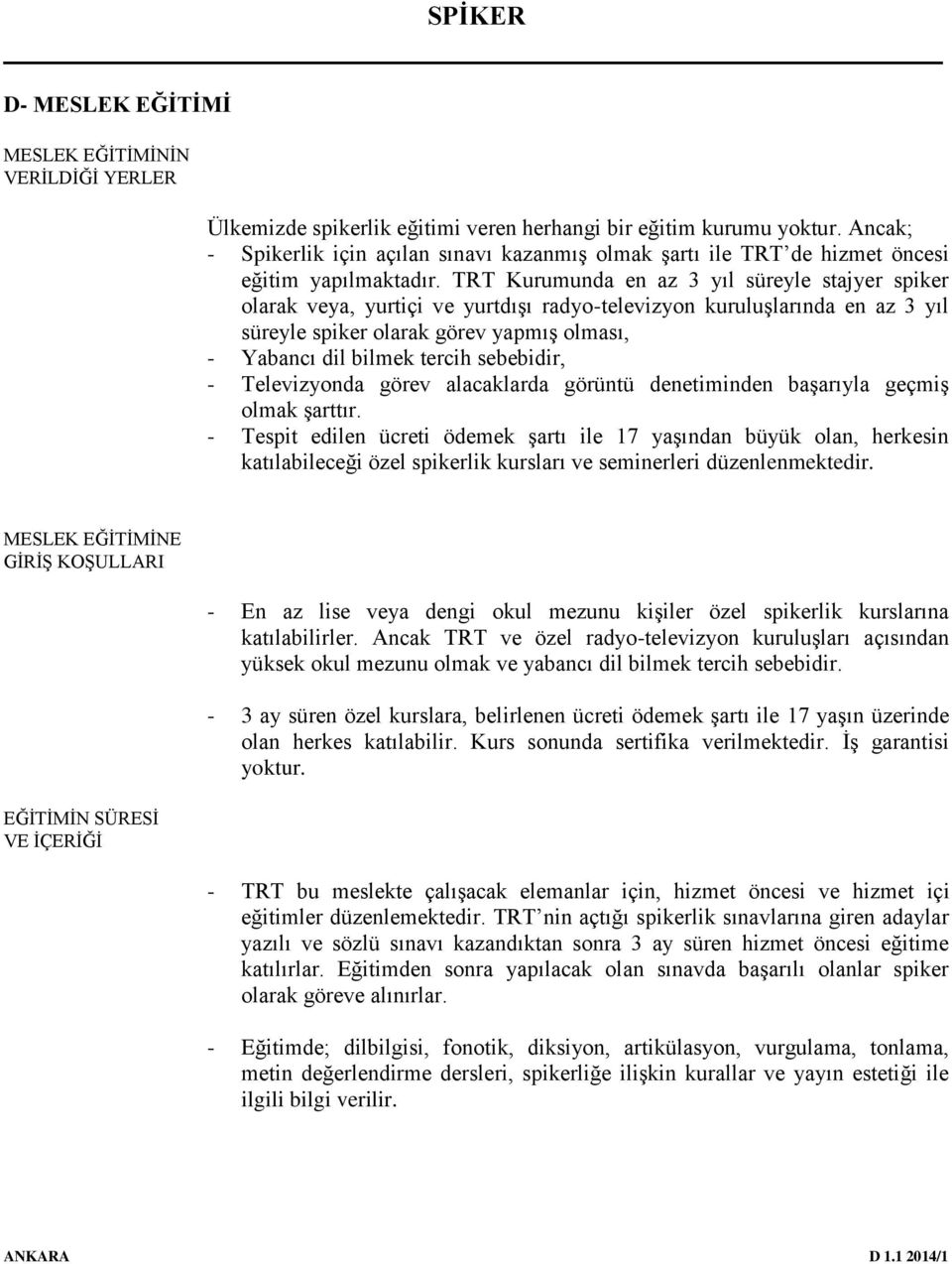 TRT Kurumunda en az 3 yıl süreyle stajyer spiker olarak veya, yurtiçi ve yurtdışı radyo-televizyon kuruluşlarında en az 3 yıl süreyle spiker olarak görev yapmış olması, - Yabancı dil bilmek tercih