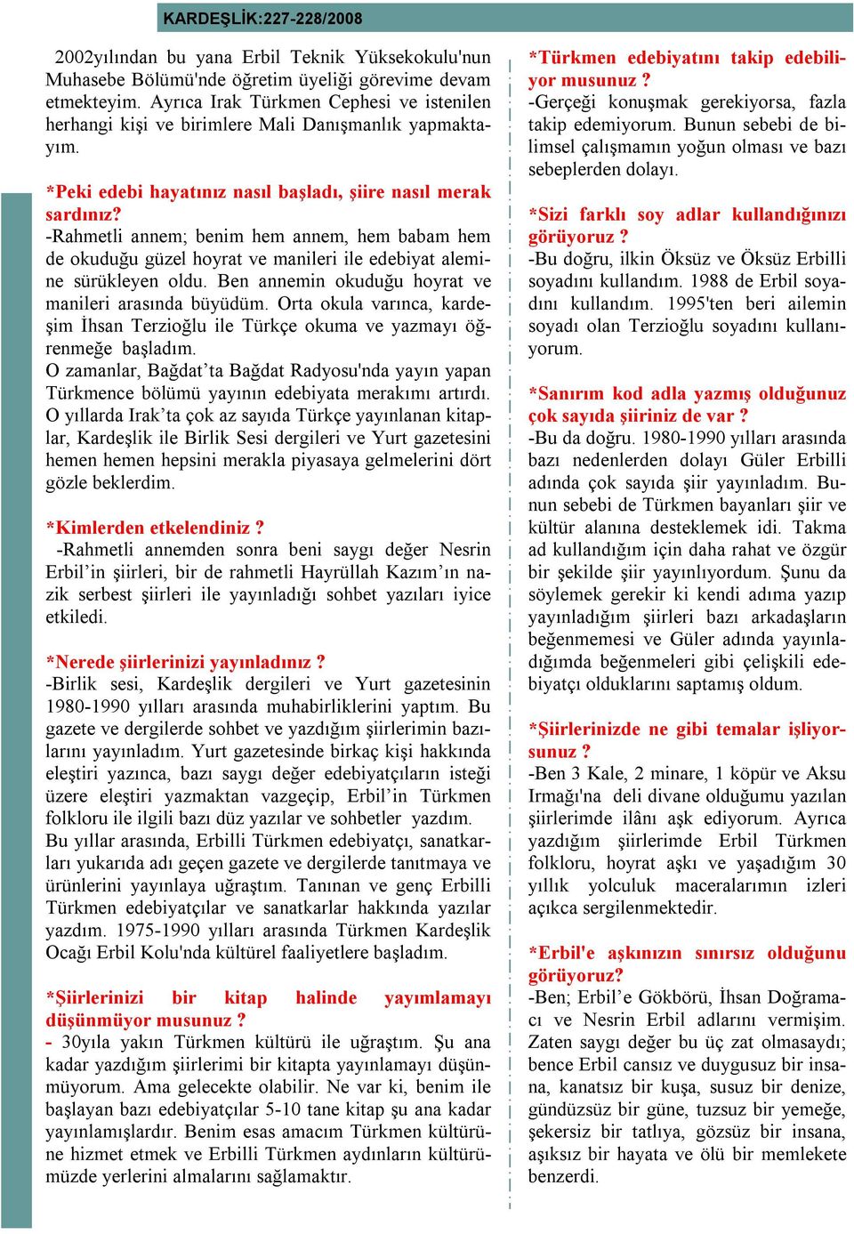 -Rahmetli annem; benim hem annem, hem babam hem de okuduğu güzel hoyrat ve manileri ile edebiyat alemine sürükleyen oldu. Ben annemin okuduğu hoyrat ve manileri arasında büyüdüm.