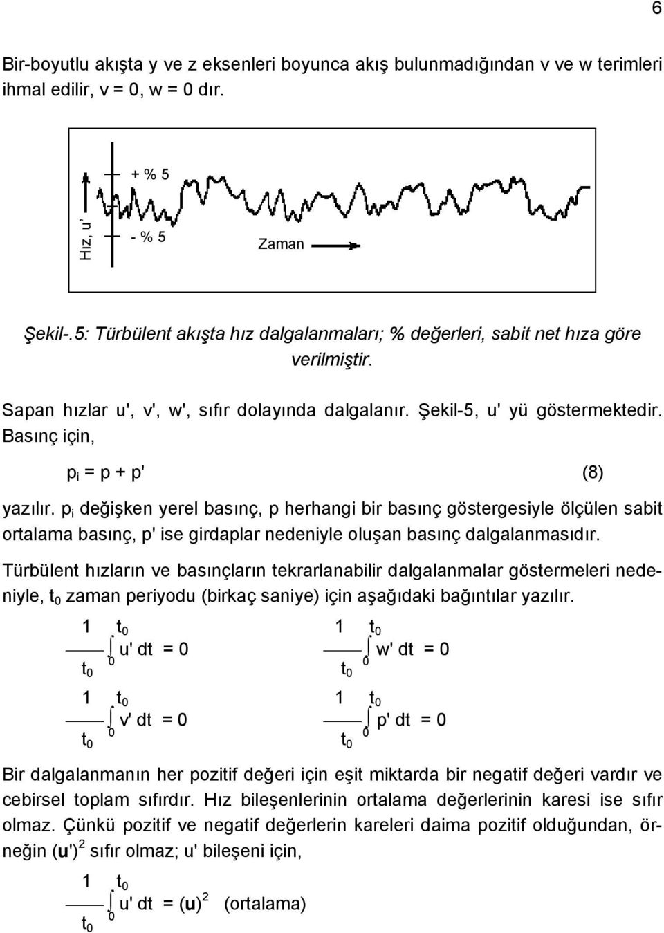 Basınç için, p i = p + p' (8) yazılır. p i değişken yerel basınç, p herhangi bir basınç göstergesiyle ölçülen sabit ortalama basınç, p' ise girdaplar nedeniyle oluşan basınç dalgalanmasıdır.