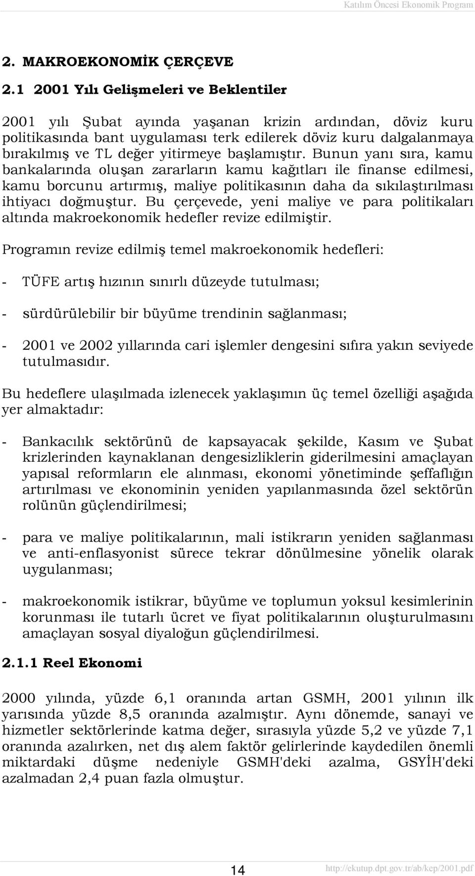 başlamõştõr. Bunun yanõ sõra, kamu bankalarõnda oluşan zararlarõn kamu kağõtlarõ ile finanse edilmesi, kamu borcunu artõrmõş, maliye politikasõnõn daha da sõkõlaştõrõlmasõ ihtiyacõ doğmuştur.