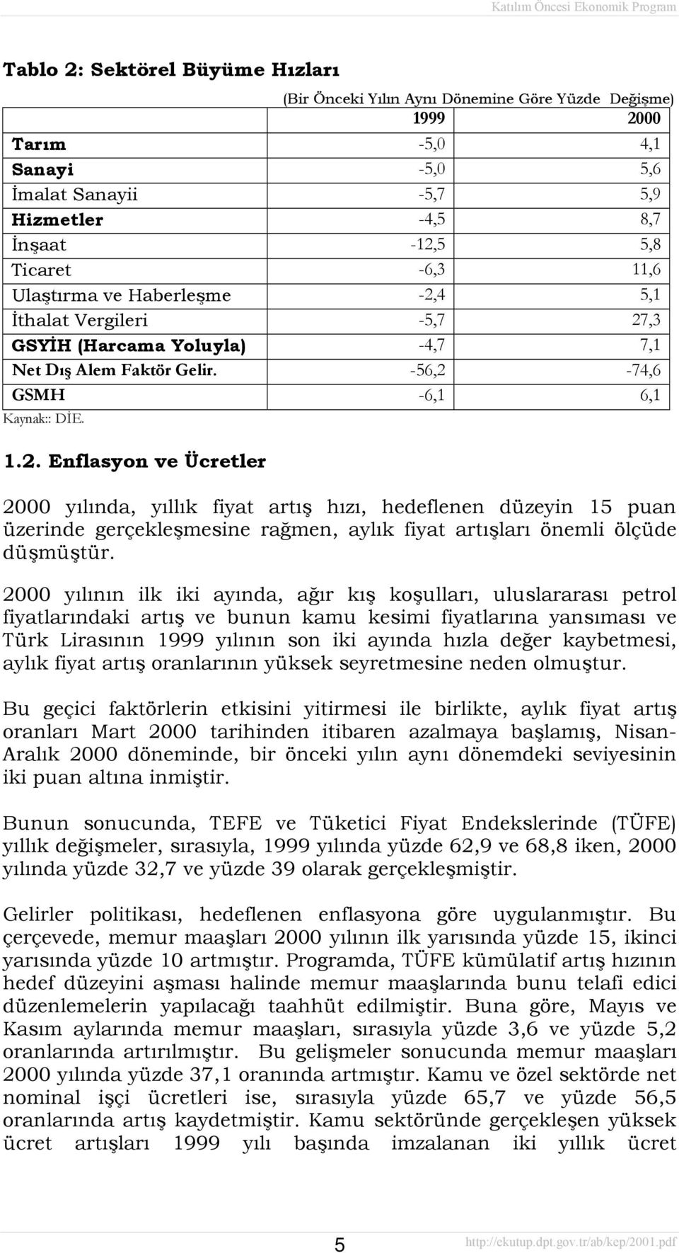 2000 yõlõnõn ilk iki ayõnda, ağõr kõş koşullarõ, uluslararasõ petrol fiyatlarõndaki artõş ve bunun kamu kesimi fiyatlarõna yansõmasõ ve Türk Lirasõnõn 1999 yõlõnõn son iki ayõnda hõzla değer