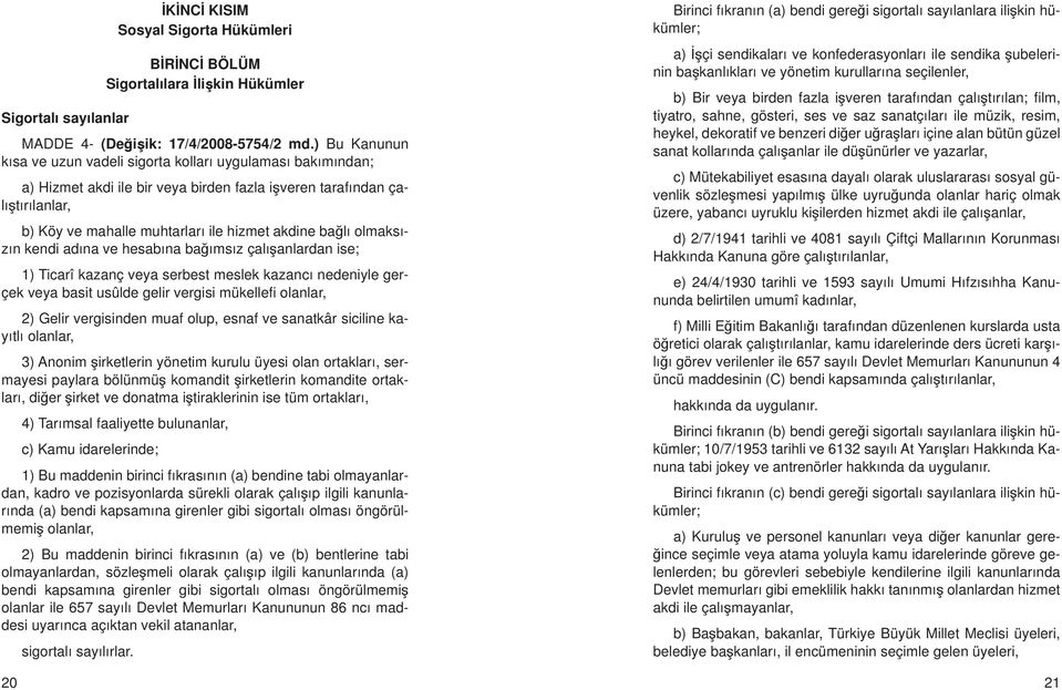 bağlı olmaksızın kendi adına ve hesabına bağımsız çalışanlardan ise; 1) Ticarî kazanç veya serbest meslek kazancı nedeniyle gerçek veya basit usûlde gelir vergisi mükellefi olanlar, 2) Gelir