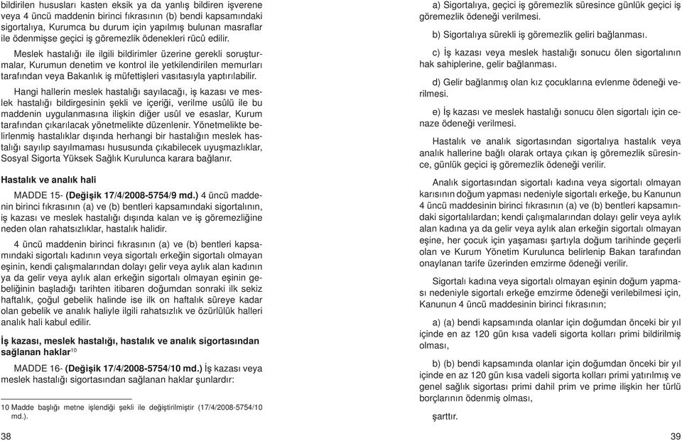 Meslek hastalığı ile ilgili bildirimler üzerine gerekli soruşturmalar, Kurumun denetim ve kontrol ile yetkilendirilen memurları tarafından veya Bakanlık iş müfettişleri vasıtasıyla yaptırılabilir.