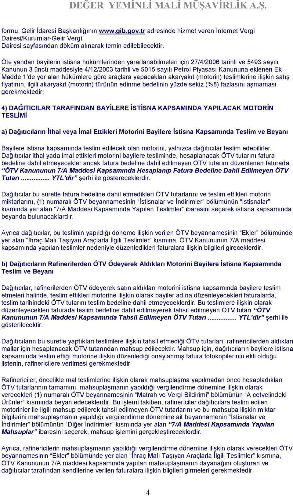 Madde 1 de yer alan hükümlere göre araçlara yapacakları akaryakıt (motorin) teslimlerine ilişkin satış fiyatının, ilgili akaryakıt (motorin) türünün edinme bedelinin yüzde sekiz (%8) fazlasını