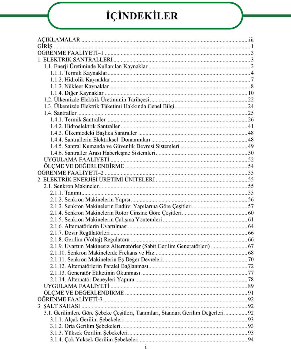 ..26 1.4.2. Hidroelektrik Santraller...41 1.4.3. Ülkemizdeki Başlıca Santraller...48 1.4.4. Santrallerin Elektriksel Donanımları...48 1.4.5. Santral Kumanda ve Güvenlik Devresi Sistemleri...49 1.4.6. Santraller Arası Haberleşme Sistemleri.