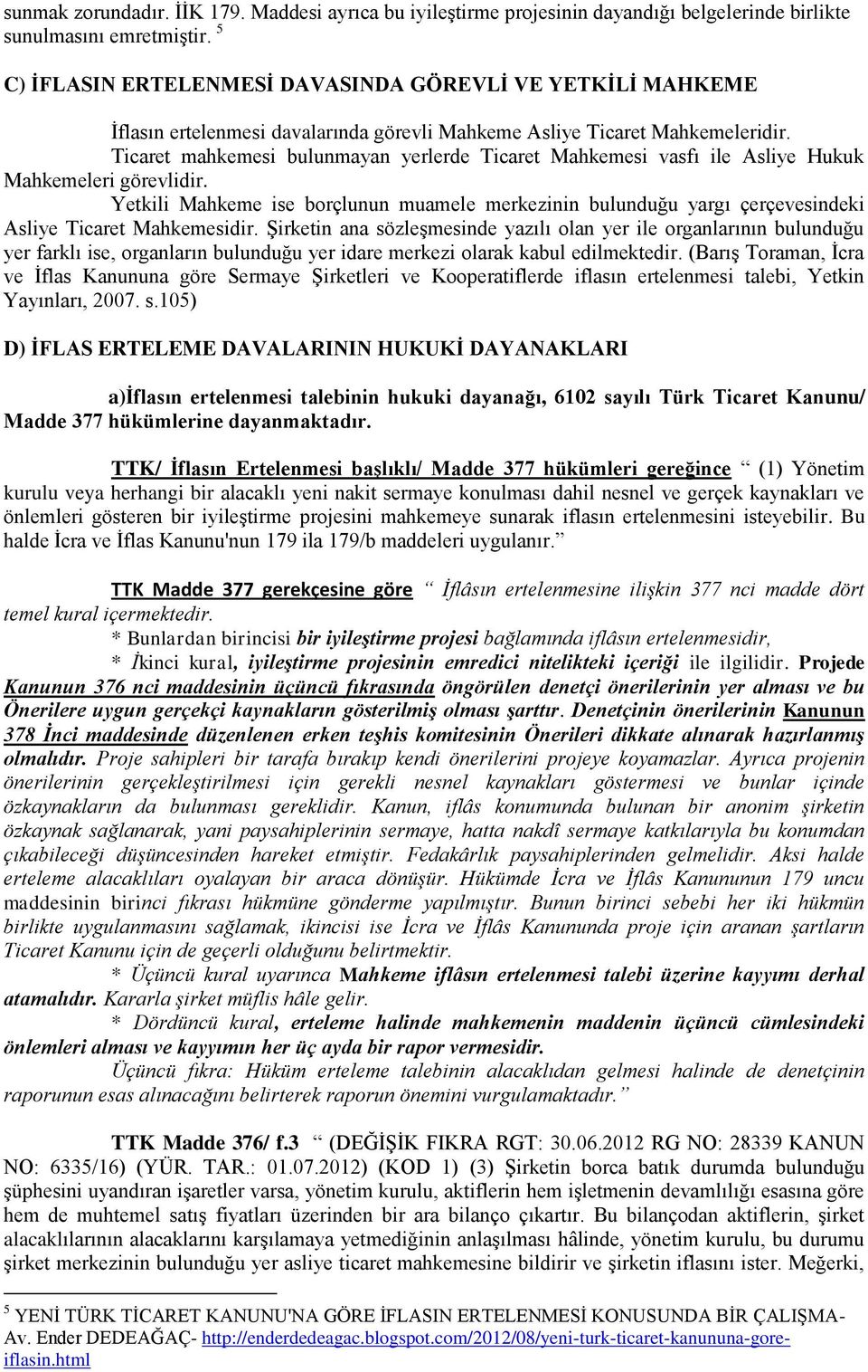 Ticaret mahkemesi bulunmayan yerlerde Ticaret Mahkemesi vasfı ile Asliye Hukuk Mahkemeleri görevlidir.