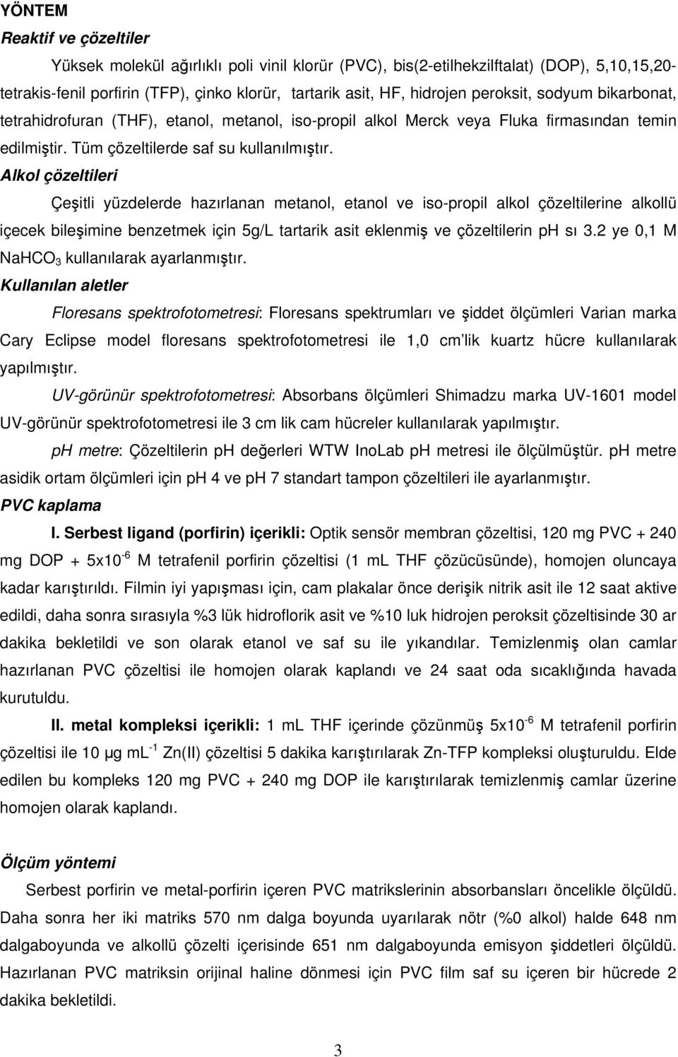 Alkol çözeltileri Çeşitli yüzdelerde hazırlanan metanol, etanol ve iso-propil alkol çözeltilerine alkollü içecek bileşimine benzetmek için 5g/L tartarik asit eklenmiş ve çözeltilerin ph sı 3.