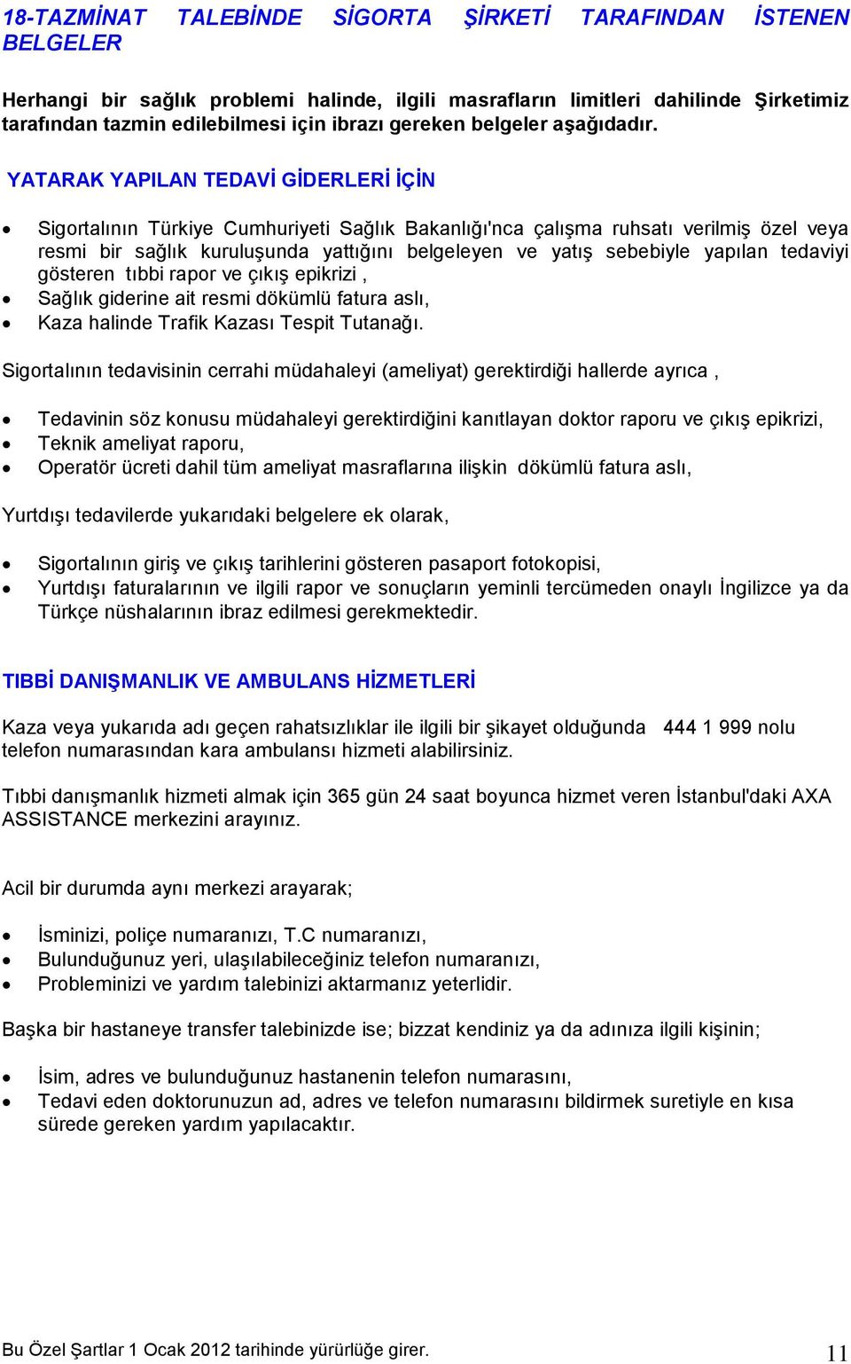 YATARAK YAPILAN TEDAVİ GİDERLERİ İÇİN Sigortalının Türkiye Cumhuriyeti Sağlık Bakanlığı'nca çalışma ruhsatı verilmiş özel veya resmi bir sağlık kuruluşunda yattığını belgeleyen ve yatış sebebiyle