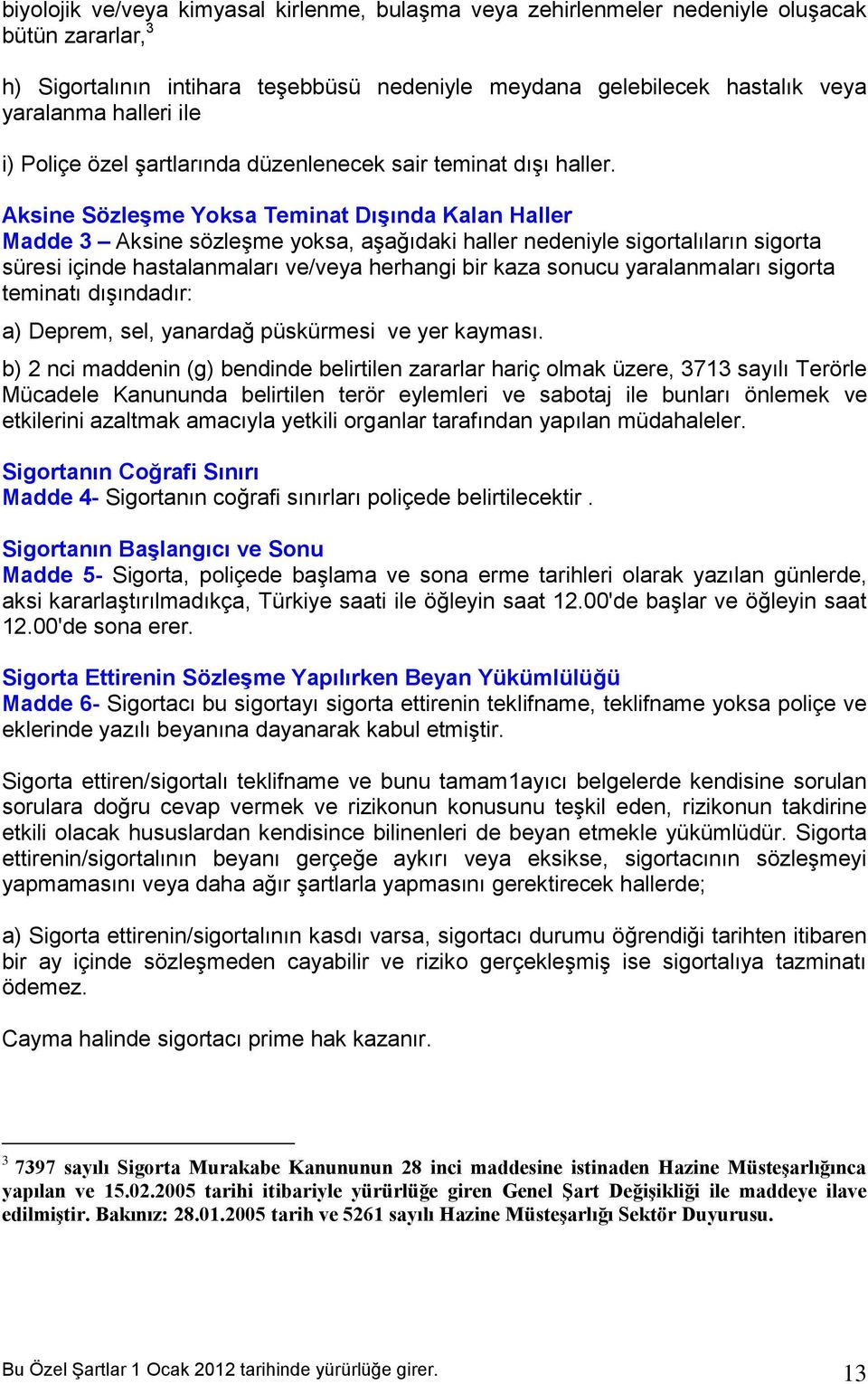 Aksine Sözleşme Yoksa Teminat Dışında Kalan Haller Madde 3 Aksine sözleşme yoksa, aşağıdaki haller nedeniyle sigortalıların sigorta süresi içinde hastalanmaları ve/veya herhangi bir kaza sonucu