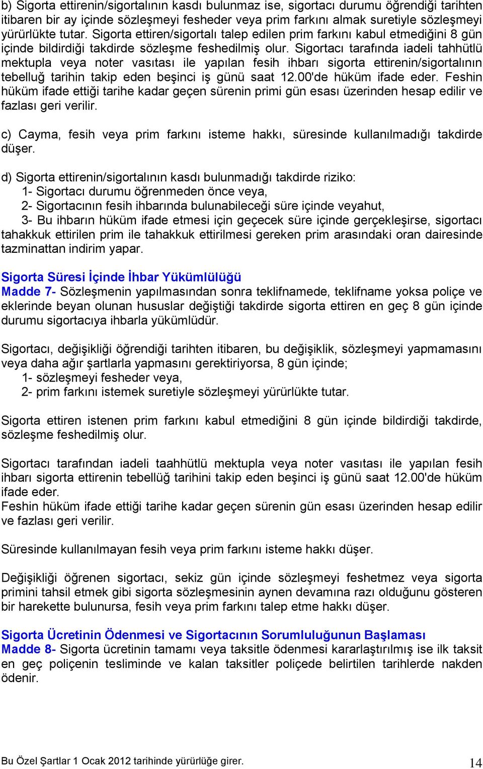 Sigortacı tarafında iadeli tahhütlü mektupla veya noter vasıtası ile yapılan fesih ihbarı sigorta ettirenin/sigortalının tebelluğ tarihin takip eden beşinci iş günü saat 12.00'de hüküm ifade eder.